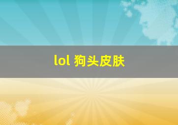 lol 狗头皮肤